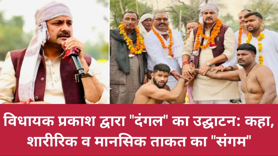 विधायक प्रकाश द्वारा "दंगल" का उद्घाटन: कहा- शारीरिक व मानसिक ताकत का "संगम"