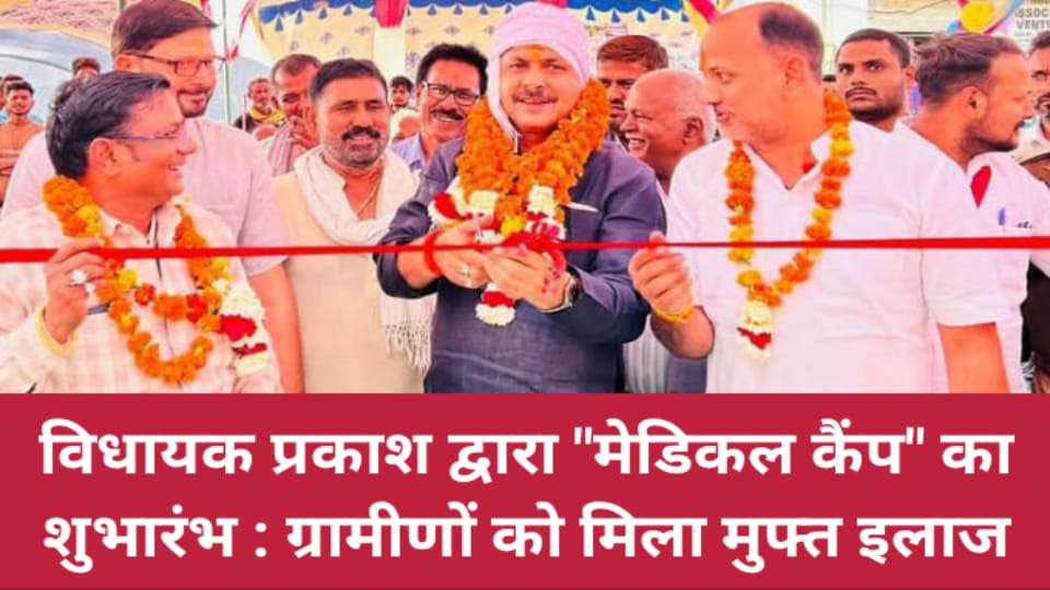 विधायक प्रकाश द्वारा मेडिकल कैंप का शुभारंभ : ग्रामीणों को मिला मुफ्त इलाज
