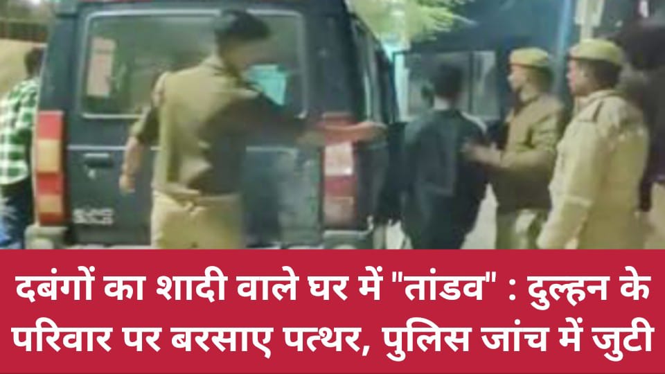 दबंगों का शादी वाले घर में तांडव: दुल्हन के परिवार पर बरसाए पत्थर, पुलिस जांच में जुटी