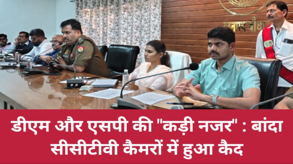 डीएम और एसपी की "कड़ी नजर" : बांदा सीसीटीवी कैमरों में कैद