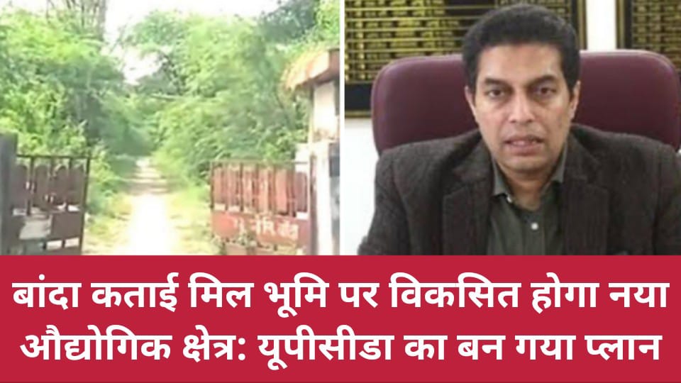 बांदा कताई मिल भूमि पर विकसित होगा नया औद्योगिक क्षेत्र:यूपीसीडा का बन गया प्‍लान