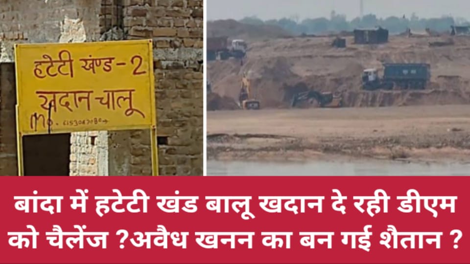 बांदा में हटेटी खंड बालू खदान दे रही डीएम को चैलेंज ? अवैध खनन का बन गई शैतान ?