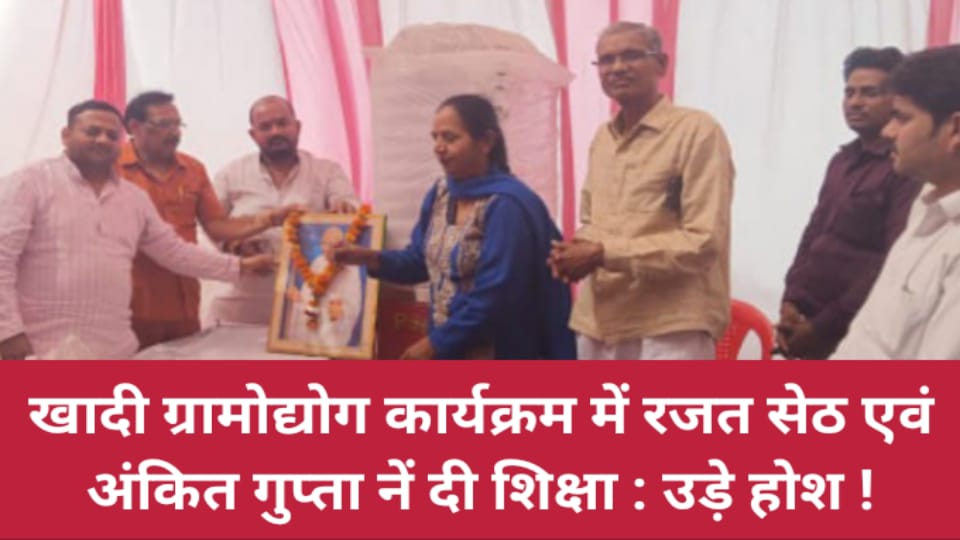 खादी ग्रामोद्योग कार्यक्रम में रजत सेठ एवं अंकित गुप्ता नें दी शिक्षा: उड़े होश !