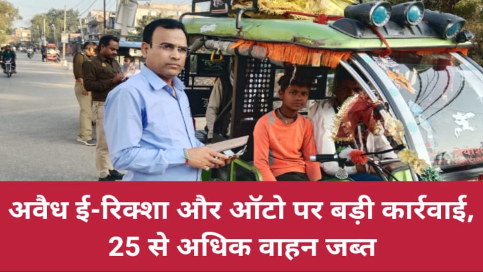 अवैध ई-रिक्शा और ऑटो पर बड़ी कार्रवाई: 25 से अधिक वाहन जब्त