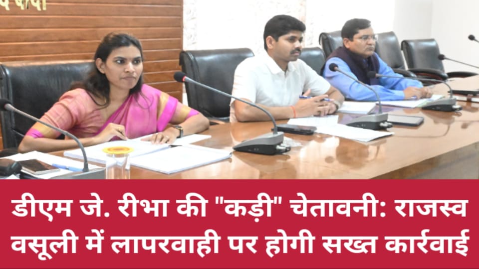 डीएम जे. रीभा की कड़ी चेतावनी: राजस्व वसूली में लापरवाही पर होगी सख्त कार्रवाई
