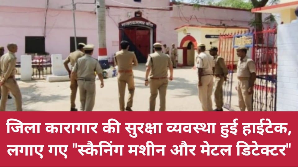 जिला कारागार की सुरक्षा व्यवस्था हुई हाईटेक: लगाए गए "स्कैनिंग मशीन और मेटल डिटेक्टर"