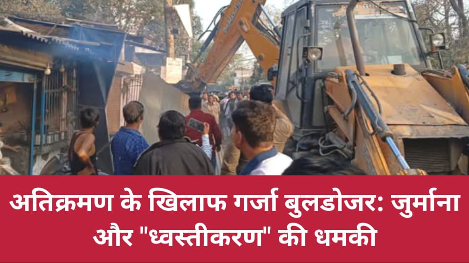 अतिक्रमण के खिलाफ गर्जा बुलडोजर: जुर्माना और ध्वस्तीकरण की धमकी