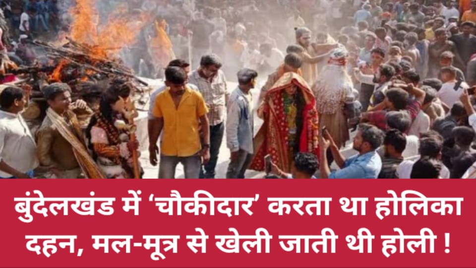 बुंदेलखंड में ‘चौकीदार’ करता था होलिका दहन, मल-मूत्र से खेली जाती थी होली !