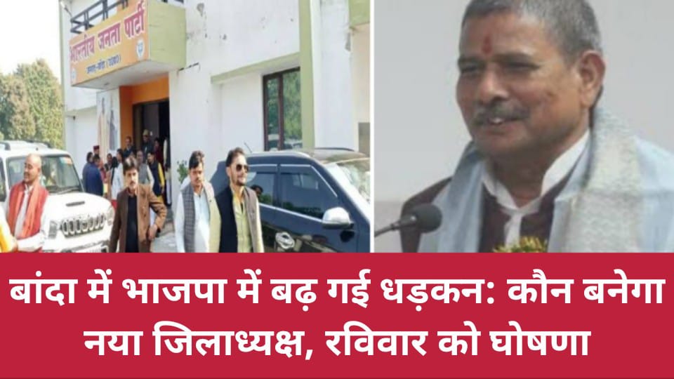 बांदा में भाजपा में बढ़ गई धड़कन: कौन बनेगा नया जिलाध्यक्ष, रविवार को घोषणा