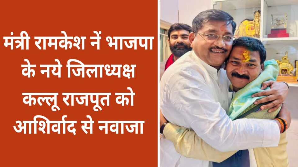 मंत्री रामकेश नें भाजपा के नये जिलाध्यक्ष कल्लू राजपूत को आशिर्वाद से नवाजा