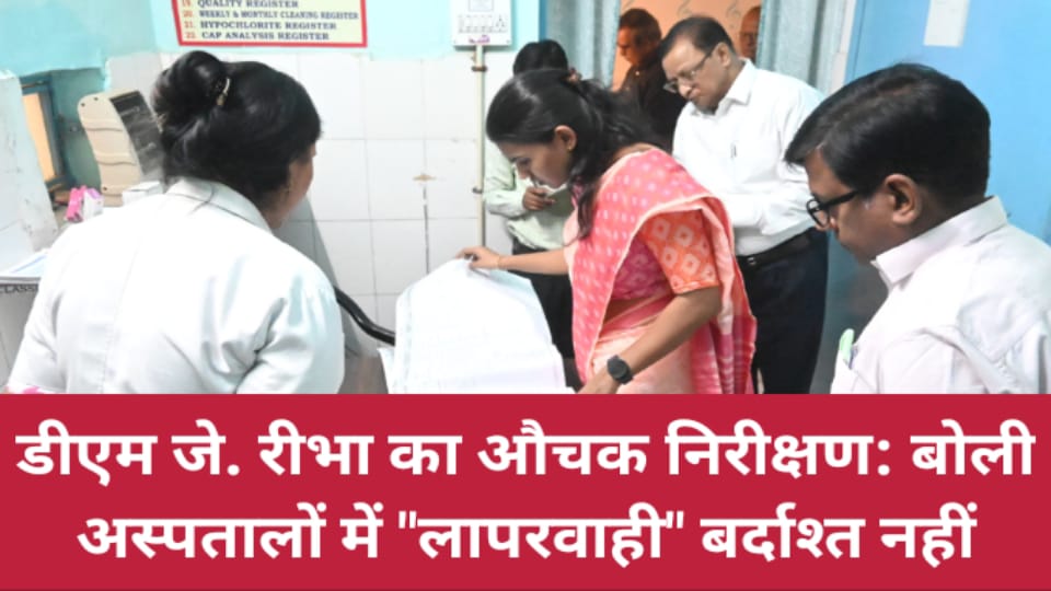 डीएम जे. रीभा का औचक निरीक्षण: बोली अस्पतालों में लापरवाही बर्दाश्त नहीं