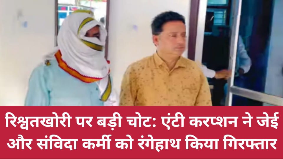 रिश्वतखोरी पर बड़ी चोट: एंटी करप्शन ने जेई और संविदा कर्मी को रंगेहाथ किया गिरफ्तार