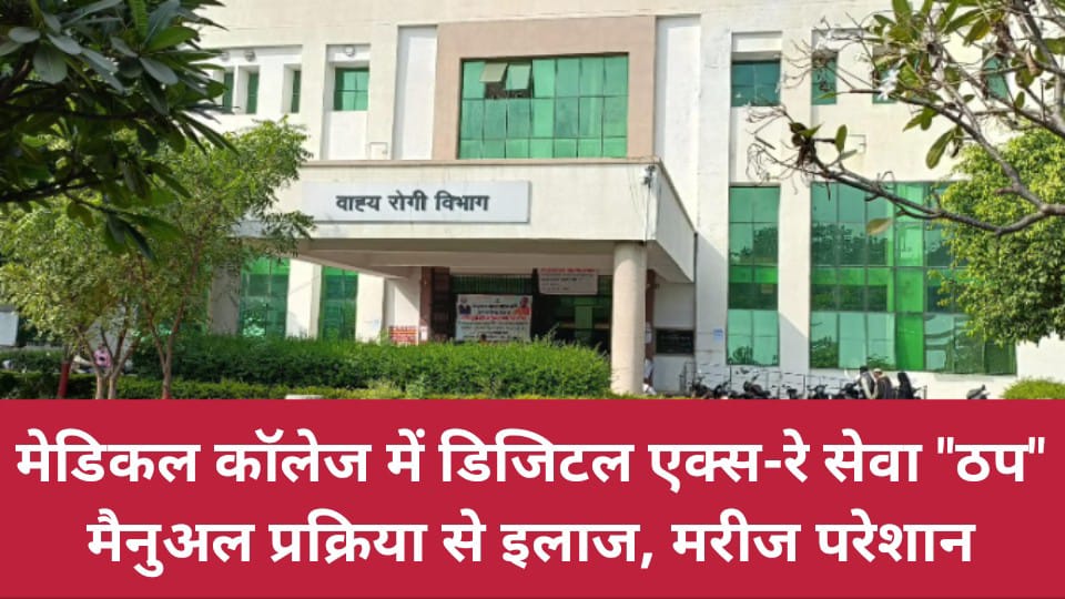 मेडिकल कॉलेज में डिजिटल एक्स-रे सेवा ठप: मैनुअल प्रक्रिया से इलाज, मरीज परेशान