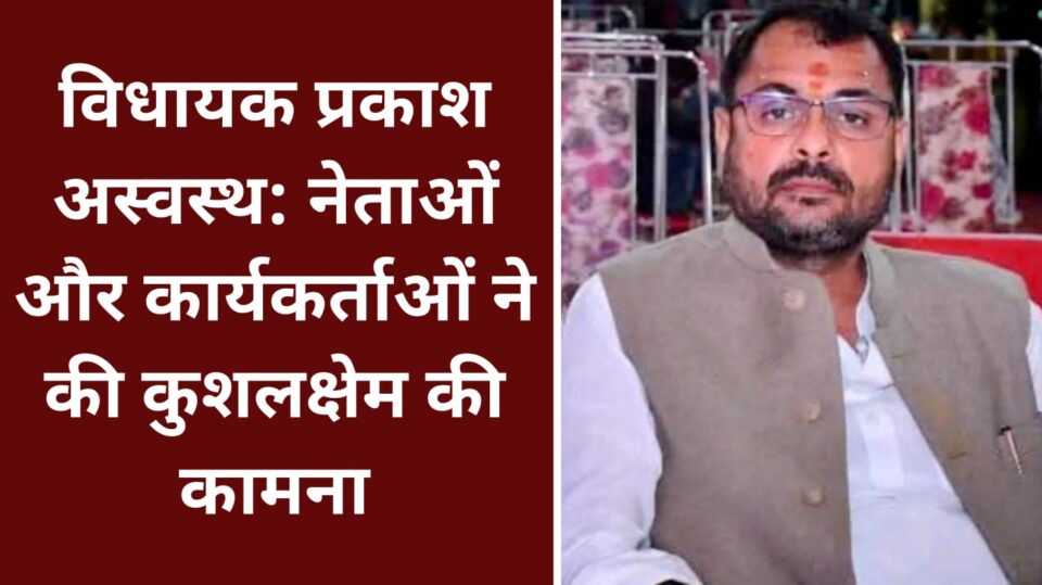 विधायक प्रकाश द्विवेदी अस्वस्थ: नेताओं और कार्यकर्ताओं ने की कुशलक्षेम की कामना