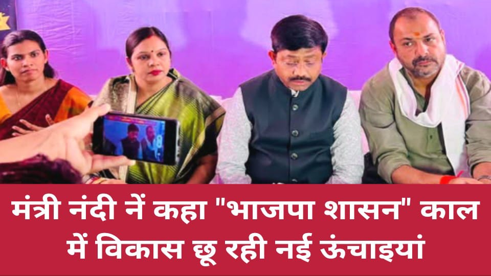 मंत्री नंदी नें कहा भाजपा शासन काल में विकास छू रही नई ऊंचाइयां