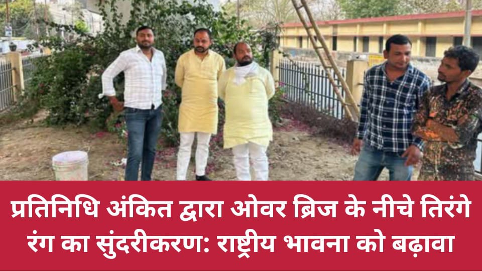 प्रतिनिधि अंकित द्वारा ओवर ब्रिज के नीचे तिरंगे रंग का सुंदरीकरण: राष्ट्रीय भावना को बढ़ावा