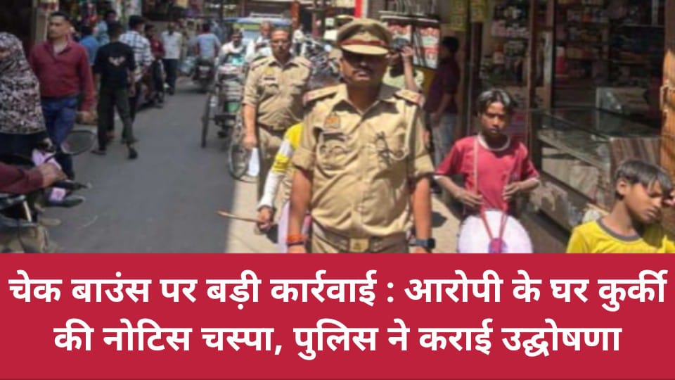 चेक बाउंस पर बड़ी कार्रवाई : आरोपी के घर कुर्की की नोटिस चस्पा, पुलिस ने कराई उद्घोषणा