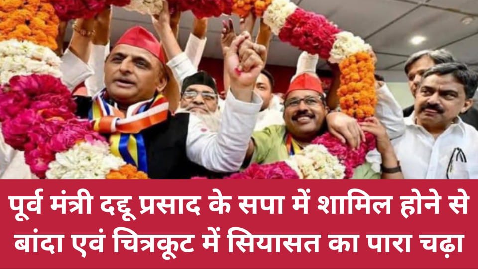पूर्व मंत्री दद्दू प्रसाद के सपा में शामिल होने से बांदा एवं चित्रकूट में सियासत का पारा चढ़ा