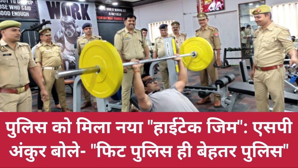 बांदा पुलिस को मिला नया "हाईटेक जिम": एसपी अंकुर बोले- "फिट पुलिस ही बेहतर पुलिस"