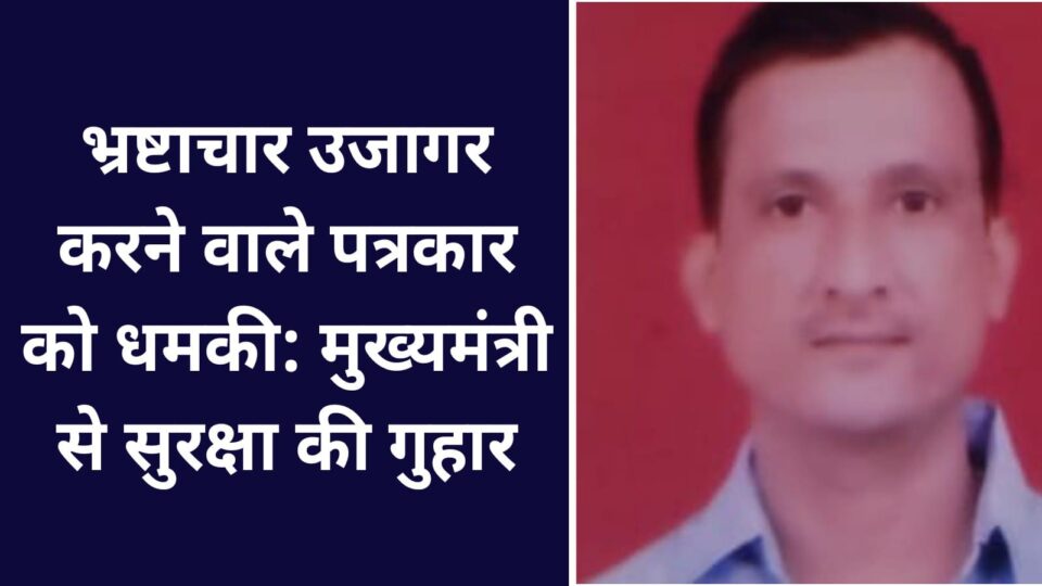 भ्रष्टाचार उजागर करने वाले पत्रकार को धमकी: मुख्यमंत्री से सुरक्षा की गुहार