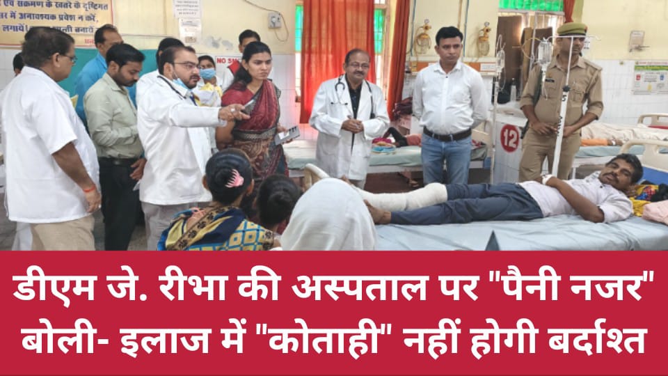 डीएम जे. रीभा की अस्पताल पर "पैनी नजर": बोली- इलाज में "कोताही" नहीं होगी बर्दाश्त