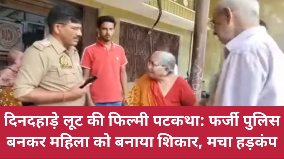 दिनदहाड़े लूट की फिल्मी पटकथा: फर्जी पुलिस बनकर महिला को बनाया शिकार, मचा हड़कंप