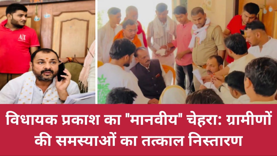 विधायक प्रकाश का ''मानवीय'' चेहरा: ग्रामीणों की समस्याओं का तत्काल निस्तारण