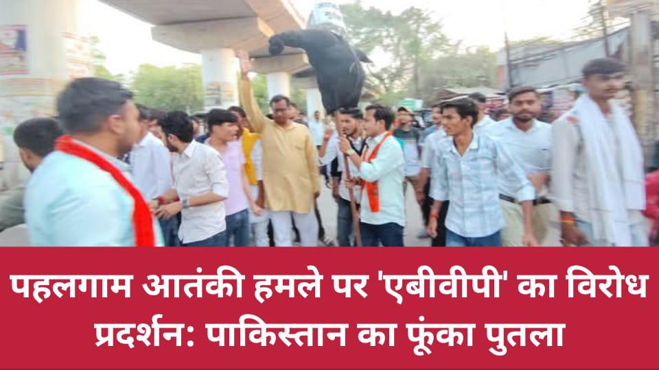 पहलगाम आतंकी हमले पर 'एबीवीपी' का विरोध प्रदर्शन: पाकिस्तान का फूंका पुतला