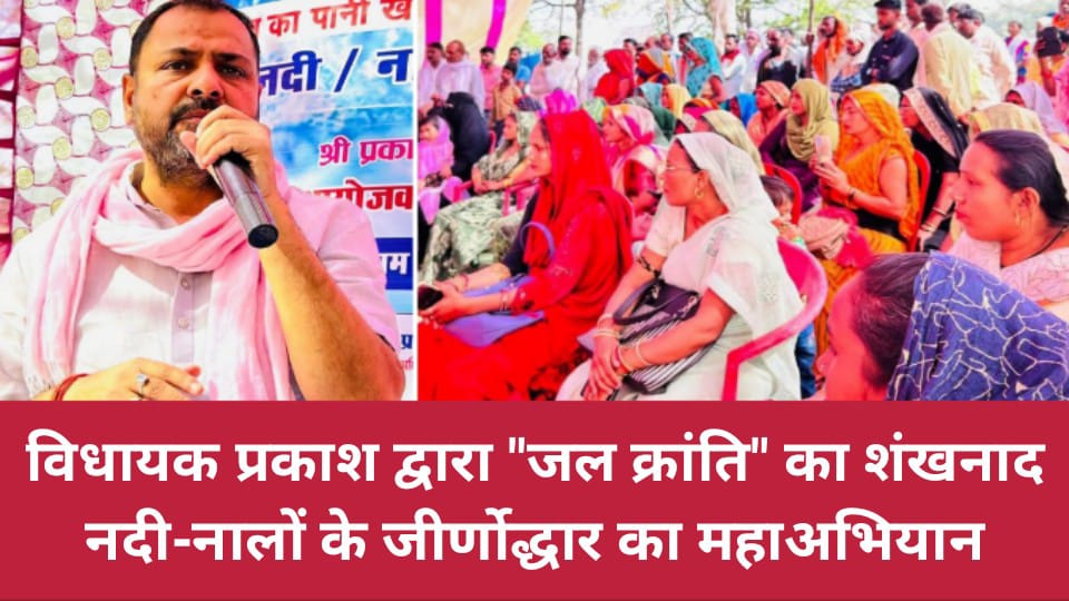 विधायक प्रकाश द्वारा "जल क्रांति" का शंखनाद: नदी-नालों के जीर्णोद्धार का महाअभियान