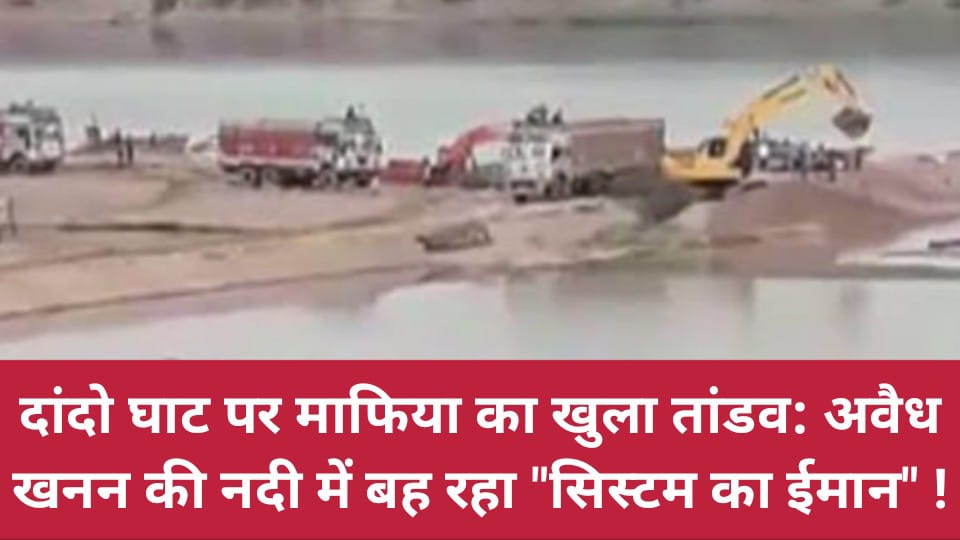 दांदो घाट पर माफिया का खुला तांडव: अवैध खनन की नदी में बह रहा "सिस्टम का ईमान" !
