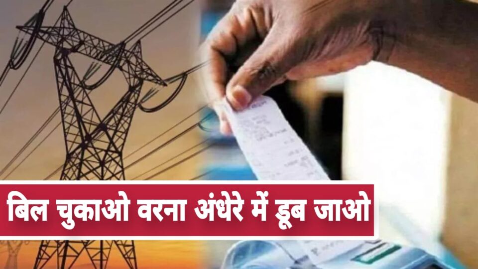 बिल चुकाओ वरना अंधेरे में डूब जाओ: 46 हजार उपभोक्ता रडार पर, होगी कानूनी कार्रवाई