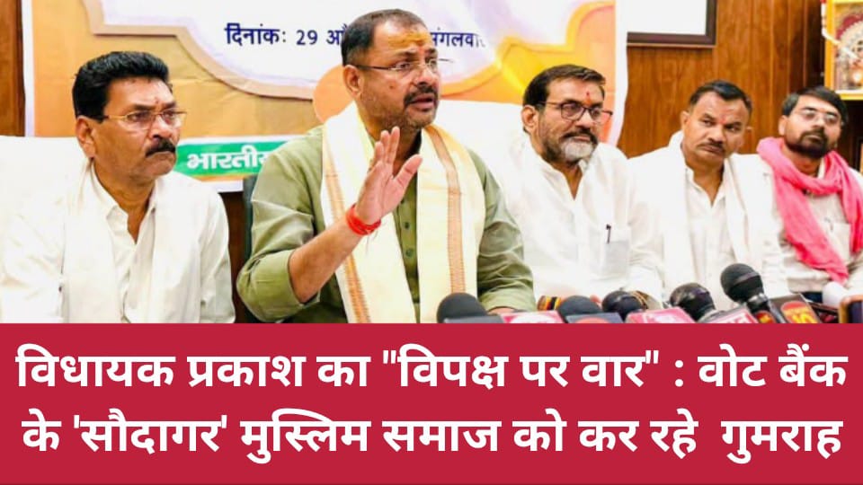 विधायक प्रकाश का विपक्ष पर वार: वोट बैंक के 'सौदागर' मुस्लिम समाज को कर रहे गुमराह