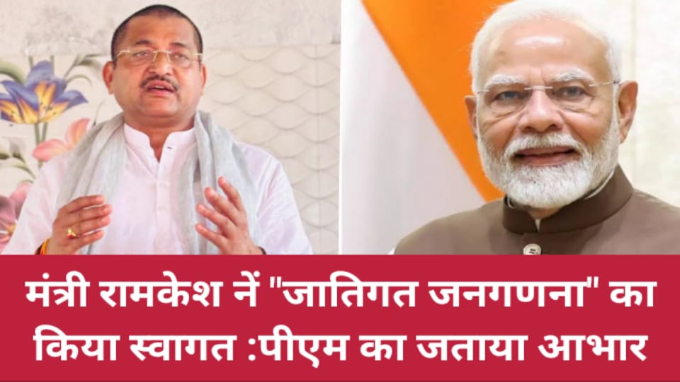 मंत्री रामकेश नें जातिगत जनगणना का किया स्वागत: पीएम का जताया आभार