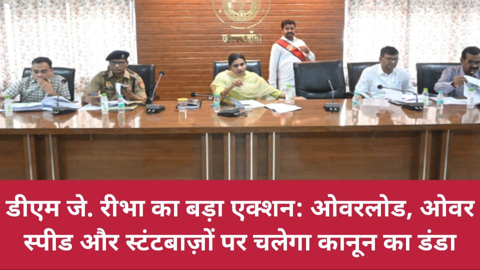 डीएम जे. रीभा का बड़ा एक्शन: ओवरलोड, ओवरस्पीड और स्टंटबाज़ों पर चलेगा कानून का डंडा