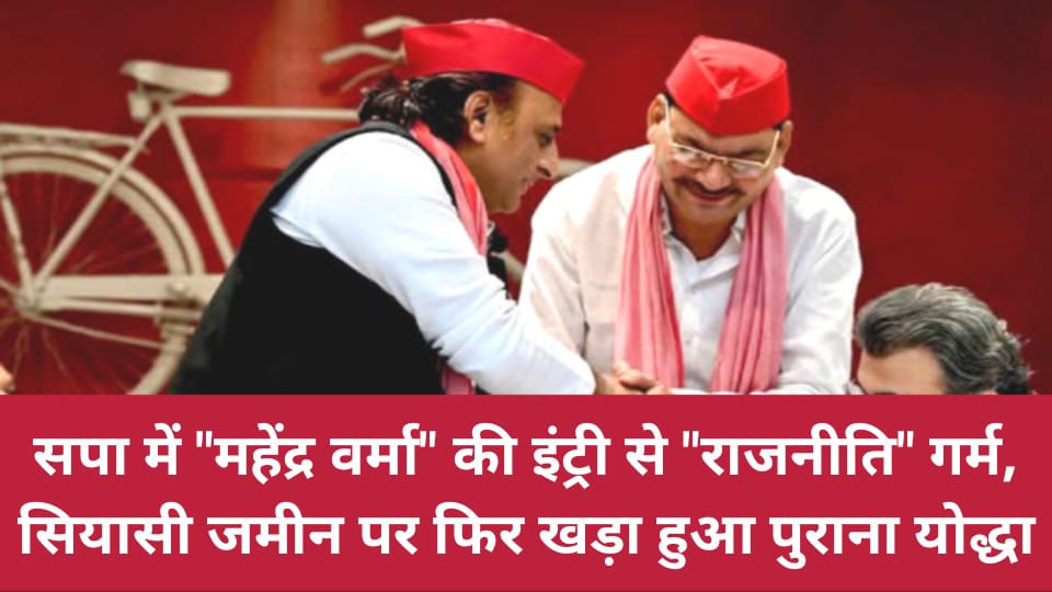 सपा में महेंद्र वर्मा की इंट्री से राजनीति गर्म:सियासी जमीन पर फिर खड़ा हुआ पुराना योद्धा