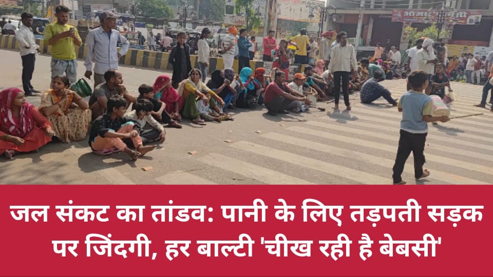 जल संकट का तांडव: पानी के लिए तड़पती सड़क पर जिंदगी, हर बाल्टी 'चीख रही है बेबसी'