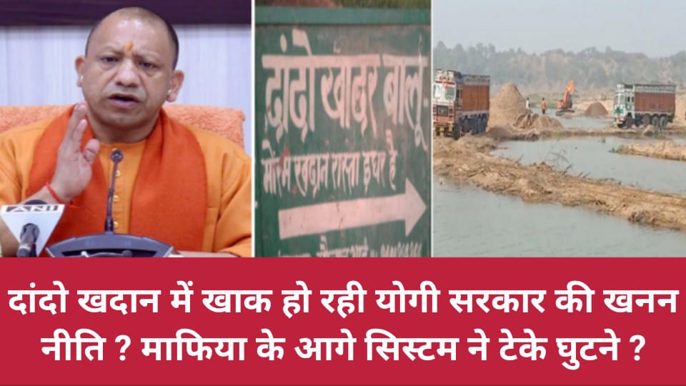 दांदो खदान में खाक हो रही योगी सरकार की खनन नीति ? माफिया के आगे सिस्टम ने टेके घुटने ?