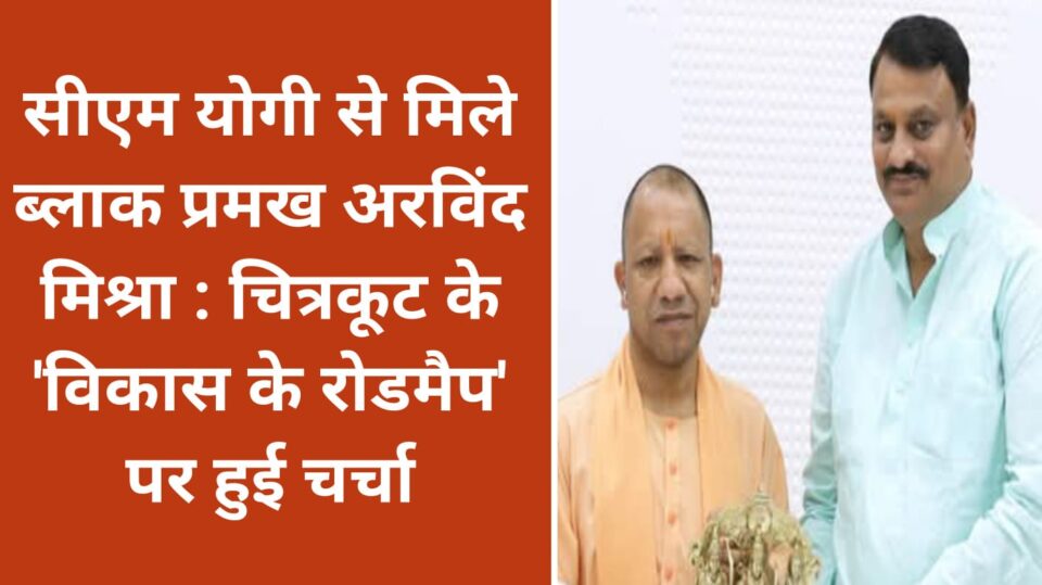 सीएम योगी से मिले ब्लाक प्रमख अरविंद : चित्रकूट के 'विकास के रोडमैप' पर हुई चर्चा
