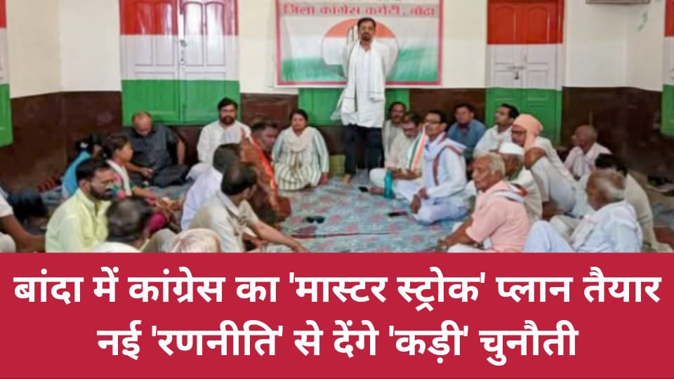 बांदा में कांग्रेस का 'मास्टर स्ट्रोक' प्लान तैयार: नई रणनीति से देंगे 'कड़ी' चुनौती