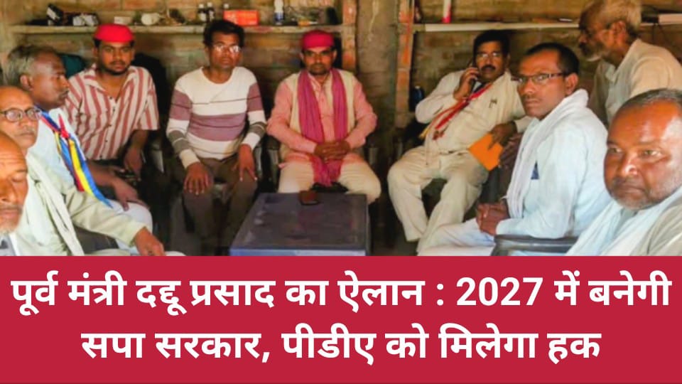 पूर्व मंत्री दद्दू प्रसाद का ऐलान: 2027 में बनेगी सपा सरकार, पीडीए को मिलेगा हक