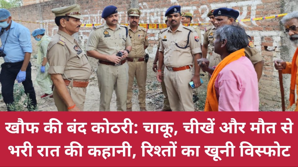 खौफ की बंद कोठरी: चाकू, चीखें और मौत से भरी रात की कहानी, रिश्तों का खूनी विस्फोट