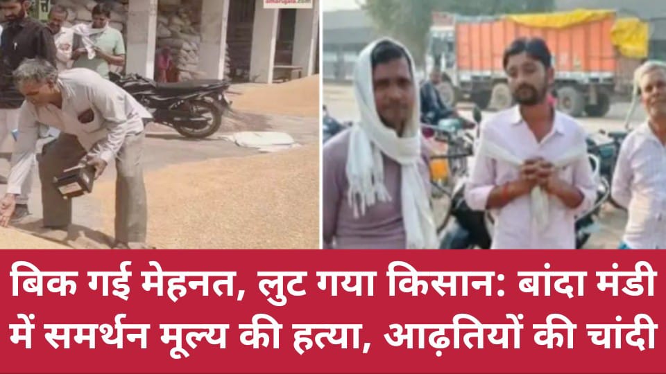 बिक गई मेहनत, लुट गया किसान: बांदा मंडी में समर्थन मूल्य की हत्या, आढ़तियों की चांदी