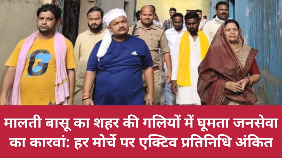 मालती बासू का शहर की गलियों में घूमता जनसेवा का कारवां: हर मोर्चे पर एक्टिव प्रतिनिधि अंकित