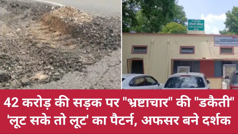 42 करोड़ की सड़क पर 'भ्रष्टाचार की डकैती' : 'लूट सके तो लूट' का पैटर्न, अफसर बने दर्शक