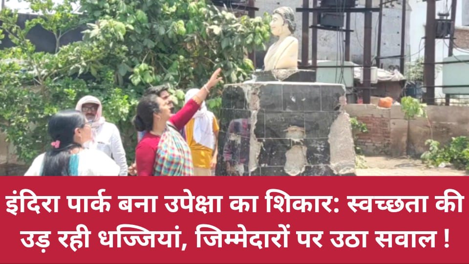 इंदिरा पार्क बना उपेक्षा का शिकार: स्वच्छता की उड़ रही धज्जियां, जिम्मेदारों पर उठा सवाल !