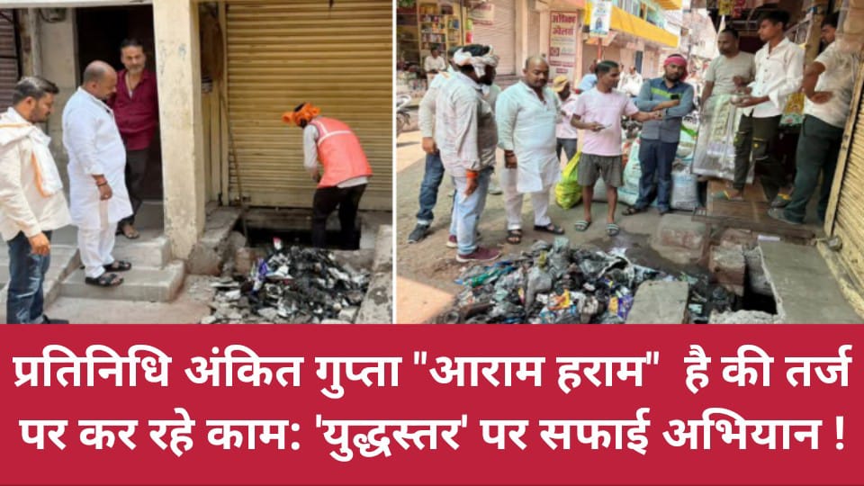 प्रतिनिधि अंकित गुप्ता 'आराम हराम' है की तर्ज पर कर रहे काम: 'युद्धस्तर' पर सफाई अभियान !