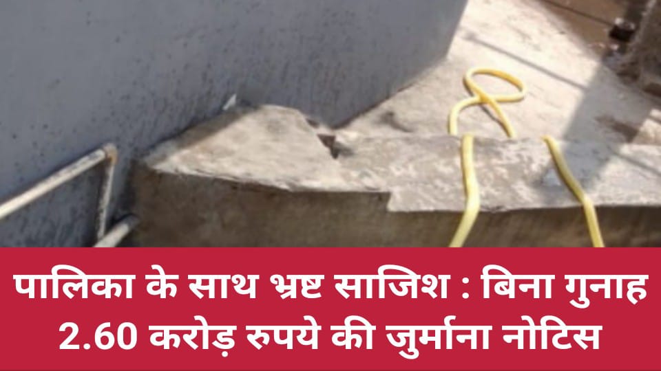 पालिका के साथ भ्रष्ट साजिश : बिना गुनाह 2.60 करोड़ रुपये की जुर्माना नोटिस