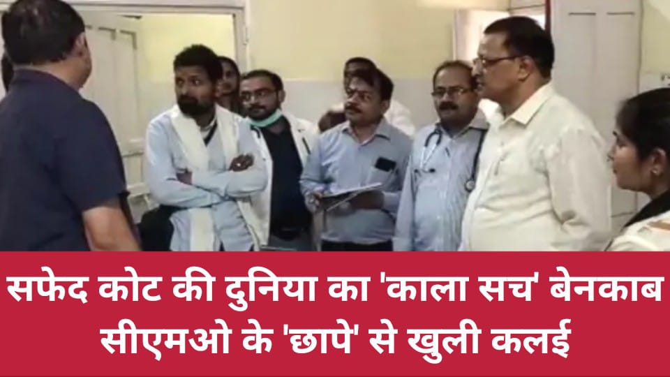 सफेद कोट की दुनिया का काला सच बेनकाब: सीएमओ के छापे से खुली कलई
