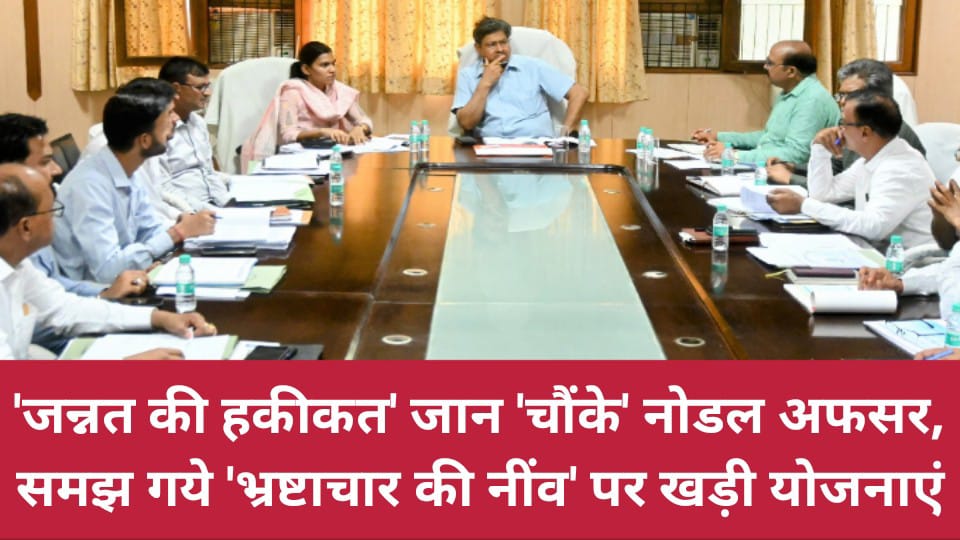 'जन्नत की हकीकत' जान 'चौंके' नोडल अफसर: समझ गये 'भ्रष्टाचार की नींव' पर खड़ी योजनाएं