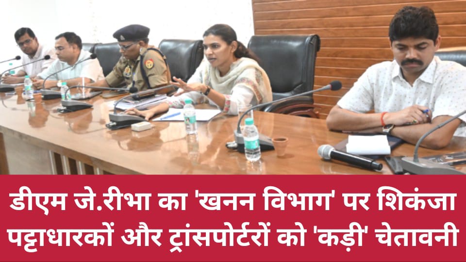 डीएम जे.रीभा का 'खनन विभाग' पर शिकंजा: पट्टाधारकों और ट्रांसपोर्टरों को 'कड़ी' चेतावनी